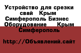 Устройство для срезки свай - Крым, Симферополь Бизнес » Оборудование   . Крым,Симферополь